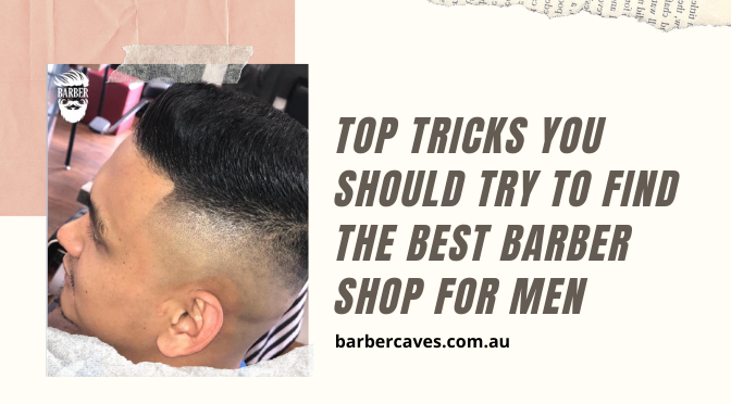 Top Tricks You Should Try to Find the Best Barber Shop for Men