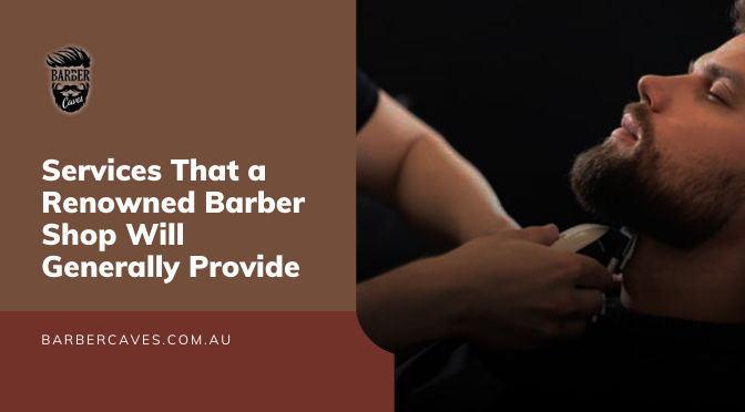 Services That a Renowned Barber Shop Will Generally Provide
